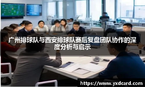 广州排球队与西安排球队赛后复盘团队协作的深度分析与启示