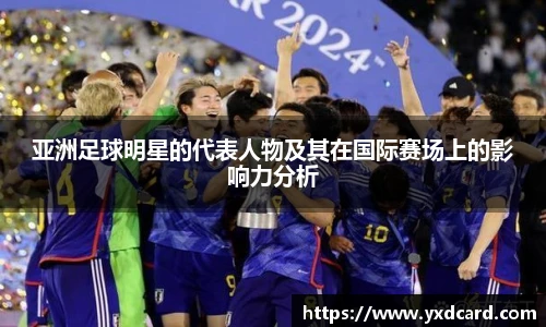 亚洲足球明星的代表人物及其在国际赛场上的影响力分析